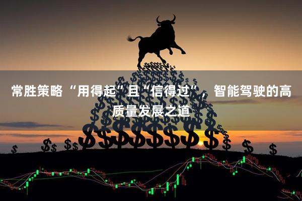 常胜策略 “用得起”且“信得过”，智能驾驶的高质量发展之道