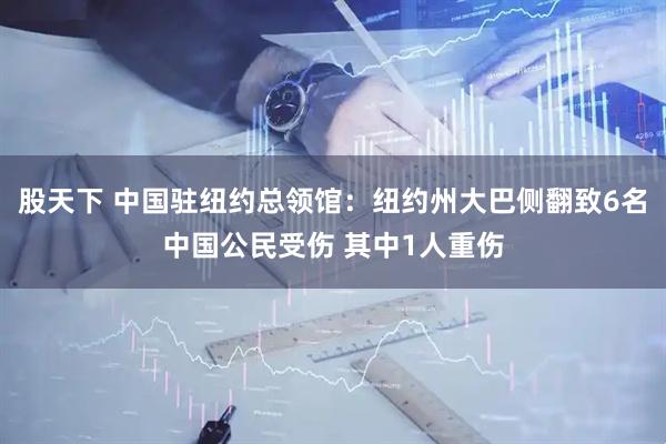 股天下 中国驻纽约总领馆：纽约州大巴侧翻致6名中国公民受伤 其中1人重伤