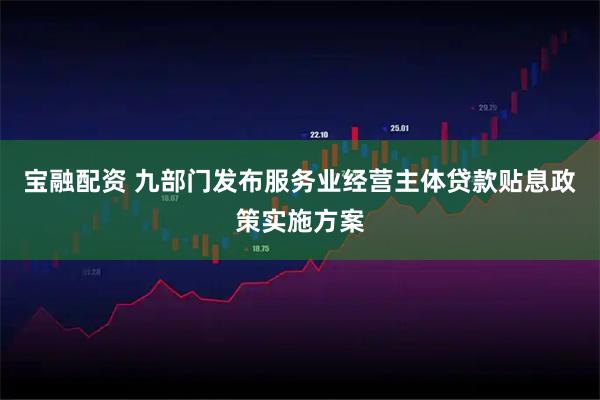 宝融配资 九部门发布服务业经营主体贷款贴息政策实施方案