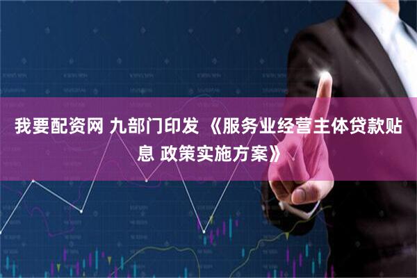 我要配资网 九部门印发 《服务业经营主体贷款贴息 政策实施方案》