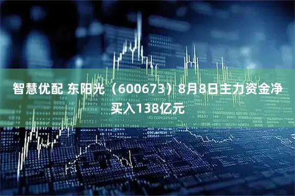 智慧优配 东阳光（600673）8月8日主力资金净买入138亿元