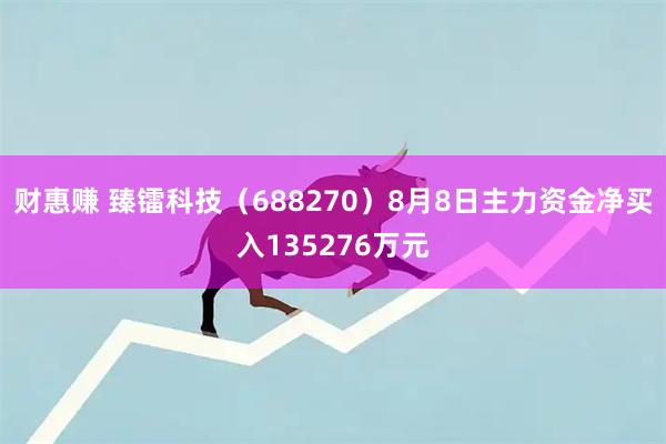 财惠赚 臻镭科技（688270）8月8日主力资金净买入135276万元