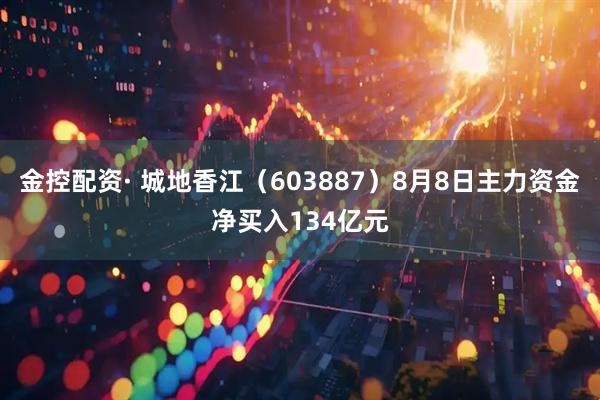 金控配资· 城地香江（603887）8月8日主力资金净买入134亿元
