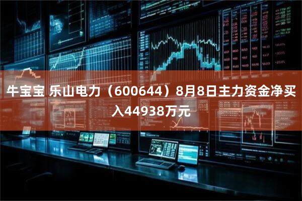 牛宝宝 乐山电力（600644）8月8日主力资金净买入44938万元