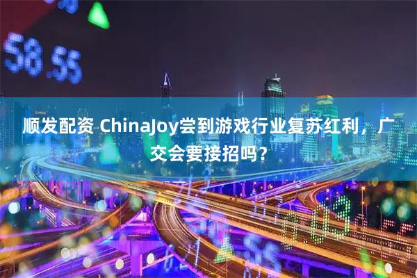 顺发配资 ChinaJoy尝到游戏行业复苏红利，广交会要接招吗？