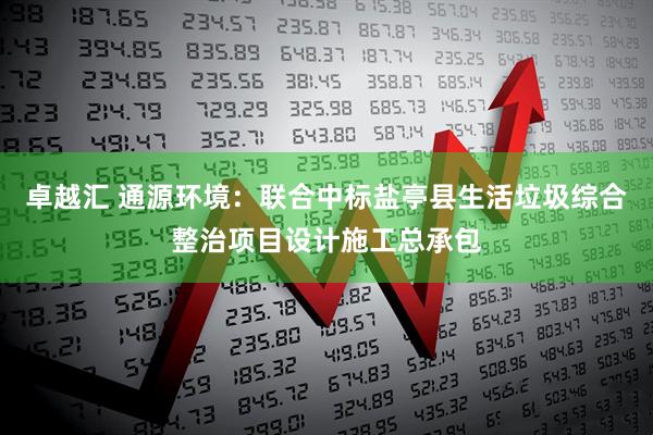 卓越汇 通源环境：联合中标盐亭县生活垃圾综合整治项目设计施工总承包
