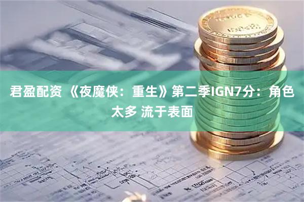 君盈配资 《夜魔侠：重生》第二季IGN7分：角色太多 流于表面