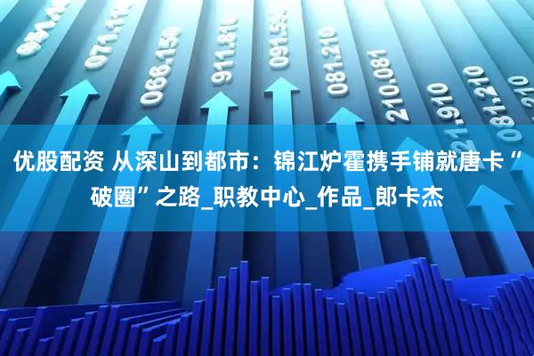 优股配资 从深山到都市：锦江炉霍携手铺就唐卡“破圈”之路_职教中心_作品_郎卡杰