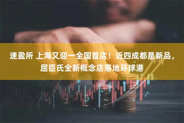 速盈所 上海又迎一全国首店！近四成都是新品，屈臣氏全新概念店落地环球港