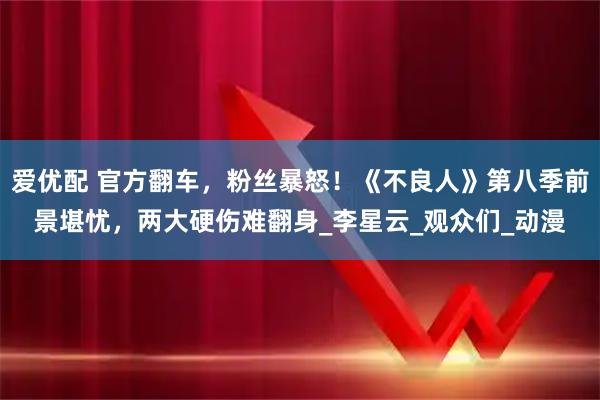 爱优配 官方翻车，粉丝暴怒！《不良人》第八季前景堪忧，两大硬伤难翻身_李星云_观众们_动漫