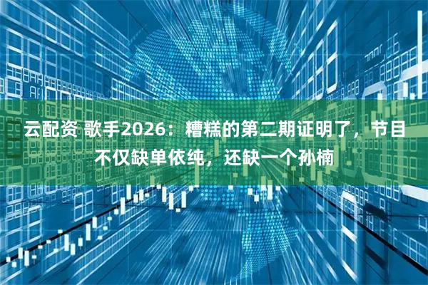 云配资 歌手2026：糟糕的第二期证明了，节目不仅缺单依纯，还缺一个孙楠
