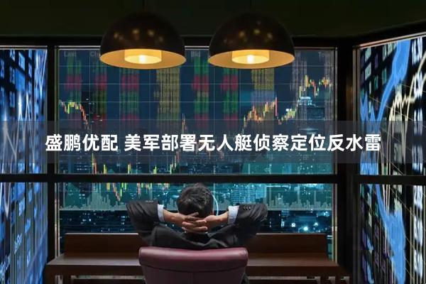 盛鹏优配 美军部署无人艇侦察定位反水雷