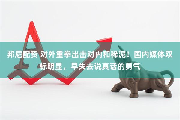 邦尼配资 对外重拳出击对内和稀泥！国内媒体双标明显，早失去说真话的勇气
